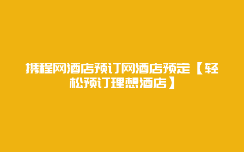 攜程網(wǎng)酒店預(yù)訂網(wǎng)酒店預(yù)定【輕松預(yù)訂理想酒店】