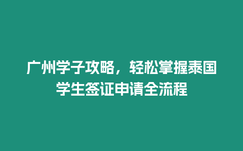 廣州學子攻略，輕松掌握泰國學生簽證申請全流程