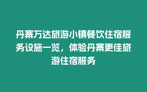 丹寨萬達旅游小鎮餐飲住宿服務設施一覽，體驗丹寨更佳旅游住宿服務