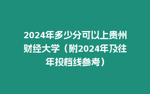 2024年多少分可以上貴州財經大學（附2024年及往年投檔線參考）