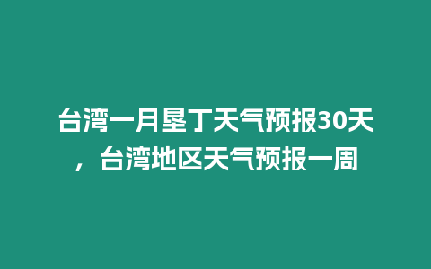 臺灣一月墾丁天氣預報30天，臺灣地區天氣預報一周