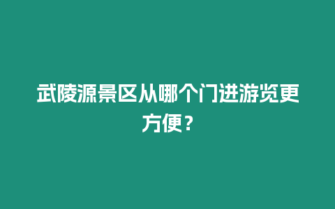 武陵源景區從哪個門進游覽更方便？