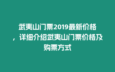 武夷山門票2019最新價格，詳細介紹武夷山門票價格及購票方式