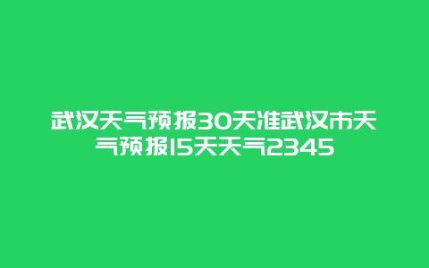 武漢天氣預報30天準武漢市天氣預報15天天氣2345