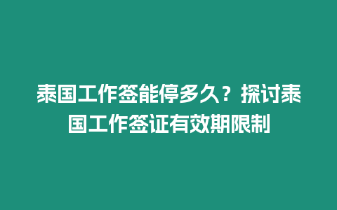 泰國工作簽能停多久？探討泰國工作簽證有效期限制