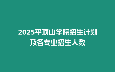 2025平頂山學院招生計劃及各專業招生人數