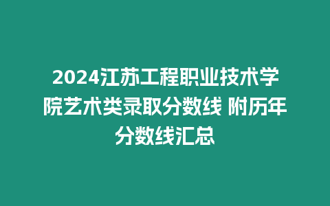 2024江蘇工程職業(yè)技術(shù)學(xué)院藝術(shù)類錄取分?jǐn)?shù)線 附歷年分?jǐn)?shù)線匯總