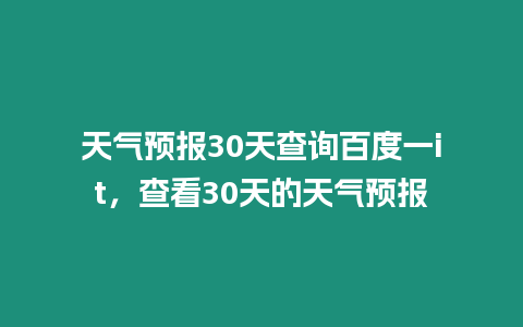 天氣預(yù)報(bào)30天查詢百度一it，查看30天的天氣預(yù)報(bào)