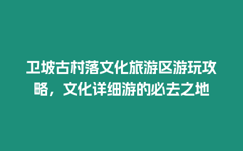 衛(wèi)坡古村落文化旅游區(qū)游玩攻略，文化詳細(xì)游的必去之地