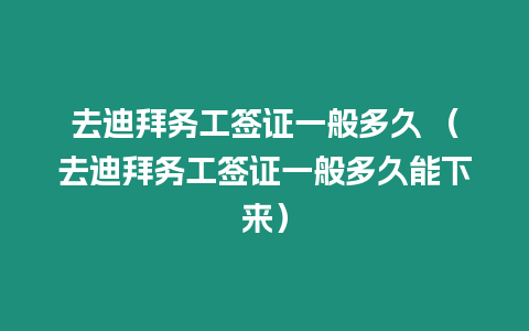 去迪拜務工簽證一般多久 （去迪拜務工簽證一般多久能下來）