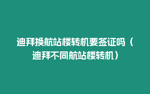 迪拜換航站樓轉機要簽證嗎（迪拜不同航站樓轉機）