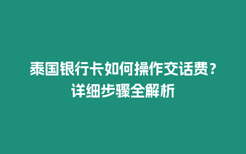 泰國銀行卡如何操作交話費(fèi)？詳細(xì)步驟全解析