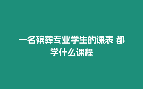 一名殯葬專業學生的課表 都學什么課程