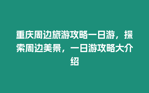 重慶周邊旅游攻略一日游，探索周邊美景，一日游攻略大介紹