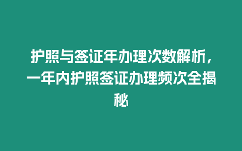 護照與簽證年辦理次數解析，一年內護照簽證辦理頻次全揭秘