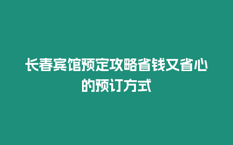 長(zhǎng)春賓館預(yù)定攻略省錢又省心的預(yù)訂方式