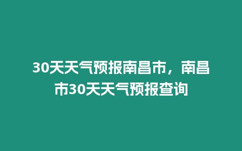 30天天氣預(yù)報(bào)南昌市，南昌市30天天氣預(yù)報(bào)查詢