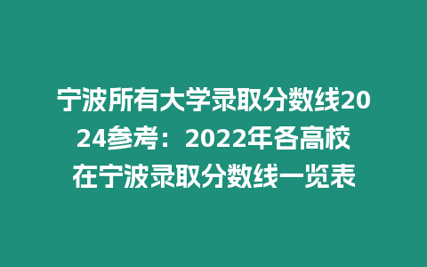 寧波所有大學錄取分數線2024參考：2022年各高校在寧波錄取分數線一覽表