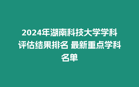 2024年湖南科技大學學科評估結果排名 最新重點學科名單