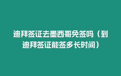 迪拜簽證去墨西哥免簽嗎（到迪拜簽證能簽多長時間）