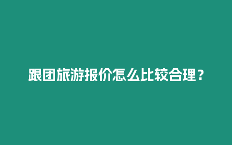 跟團旅游報價怎么比較合理？