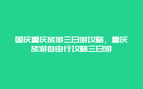 國慶重慶旅游三日游攻略，重慶旅游自由行攻略三日游