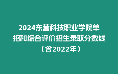 2024東營科技職業學院單招和綜合評價招生錄取分數線（含2022年）