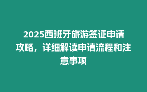 2025西班牙旅游簽證申請攻略，詳細(xì)解讀申請流程和注意事項(xiàng)