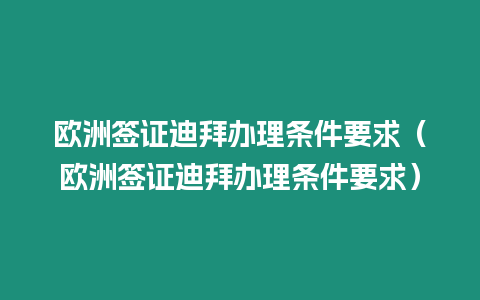 歐洲簽證迪拜辦理條件要求（歐洲簽證迪拜辦理條件要求）