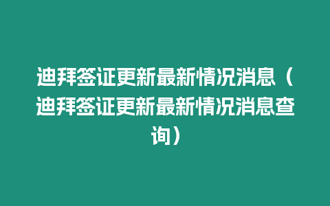 迪拜簽證更新最新情況消息（迪拜簽證更新最新情況消息查詢）