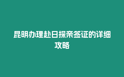 昆明辦理赴日探親簽證的詳細攻略