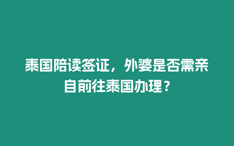 泰國陪讀簽證，外婆是否需親自前往泰國辦理？