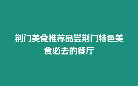 荊門美食推薦品嘗荊門特色美食必去的餐廳