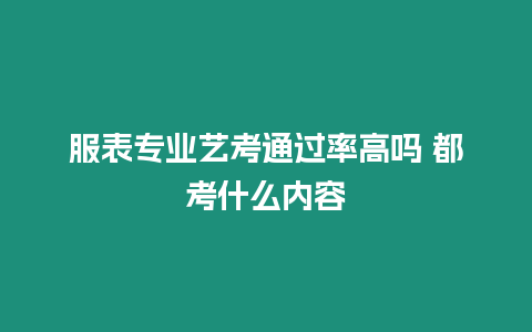 服表專業(yè)藝考通過率高嗎 都考什么內(nèi)容