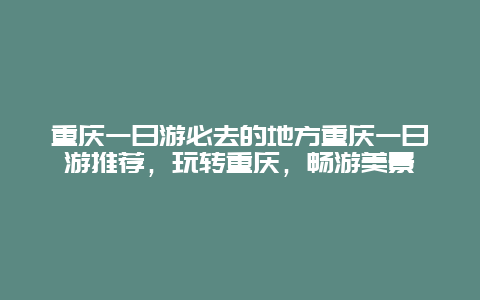 重慶一日游必去的地方重慶一日游推薦，玩轉(zhuǎn)重慶，暢游美景