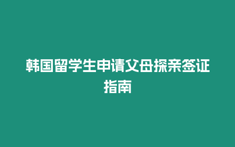 韓國留學生申請父母探親簽證指南