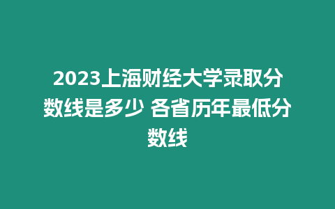 2023上海財經大學錄取分數線是多少 各省歷年最低分數線