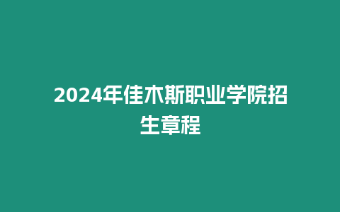 2024年佳木斯職業學院招生章程