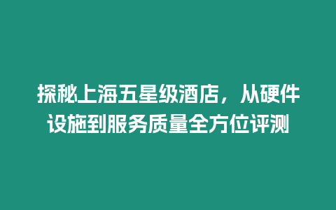 探秘上海五星級酒店，從硬件設施到服務質量全方位評測