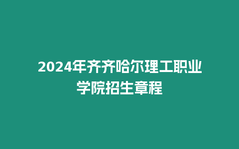 2024年齊齊哈爾理工職業(yè)學院招生章程