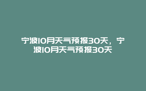 寧波10月天氣預(yù)報30天，寧波10月天氣預(yù)報30天