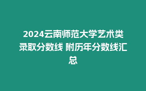 2024云南師范大學藝術類錄取分數線 附歷年分數線匯總