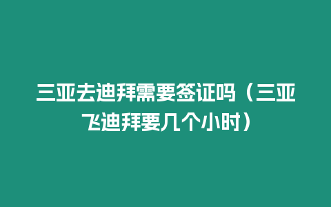 三亞去迪拜需要簽證嗎（三亞飛迪拜要幾個小時）