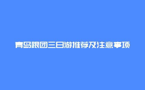 青島跟團三日游推薦及注意事項