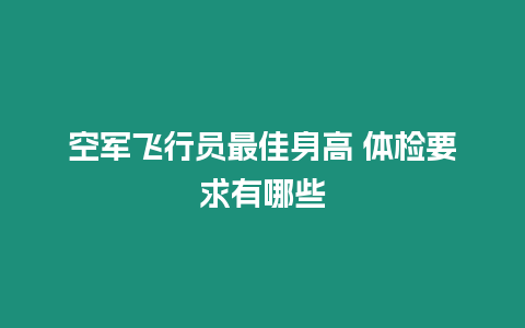 空軍飛行員最佳身高 體檢要求有哪些