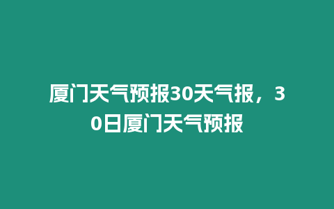 廈門天氣預報30天氣報，30日廈門天氣預報