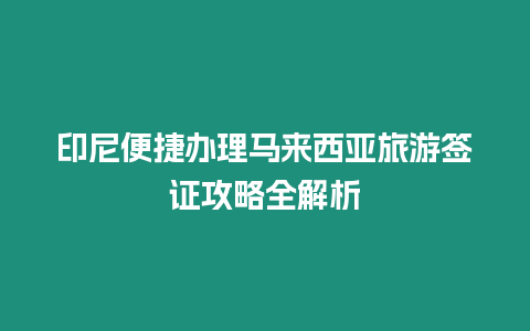 印尼便捷辦理馬來西亞旅游簽證攻略全解析