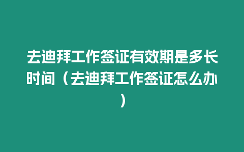 去迪拜工作簽證有效期是多長時間（去迪拜工作簽證怎么辦）