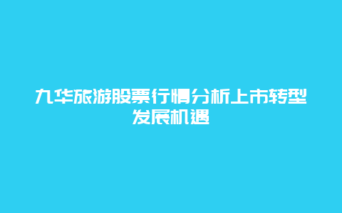 九華旅游股票行情分析上市轉(zhuǎn)型發(fā)展機遇