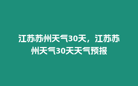 江蘇蘇州天氣30天，江蘇蘇州天氣30天天氣預報